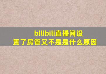 bilibili直播间设置了房管又不是是什么原因