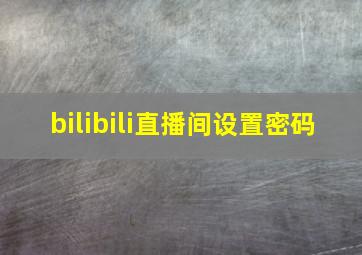 bilibili直播间设置密码