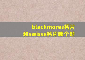 blackmores钙片和swisse钙片哪个好