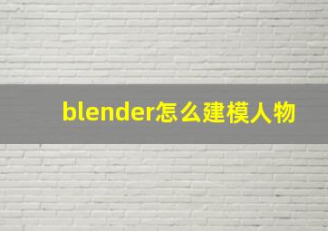 blender怎么建模人物