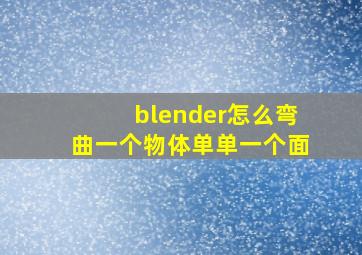 blender怎么弯曲一个物体单单一个面