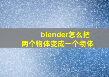 blender怎么把两个物体变成一个物体