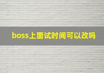 boss上面试时间可以改吗