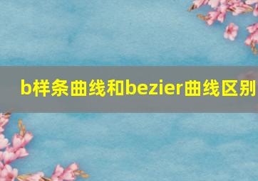 b样条曲线和bezier曲线区别