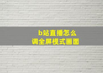 b站直播怎么调全屏模式画面