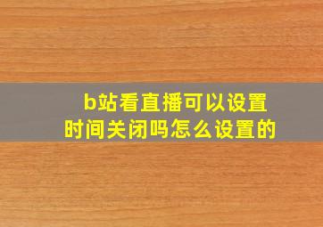 b站看直播可以设置时间关闭吗怎么设置的