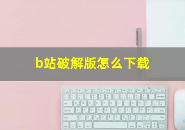 b站破解版怎么下载