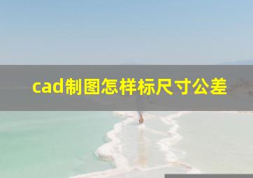 cad制图怎样标尺寸公差