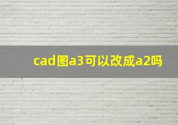 cad图a3可以改成a2吗