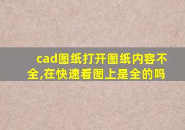 cad图纸打开图纸内容不全,在快速看图上是全的吗