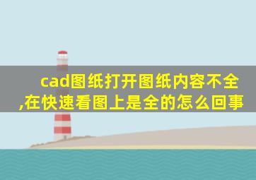 cad图纸打开图纸内容不全,在快速看图上是全的怎么回事