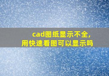 cad图纸显示不全,用快速看图可以显示吗