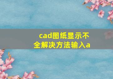 cad图纸显示不全解决方法输入a