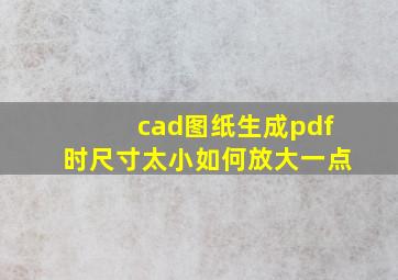 cad图纸生成pdf时尺寸太小如何放大一点