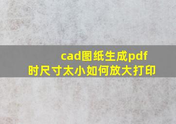 cad图纸生成pdf时尺寸太小如何放大打印