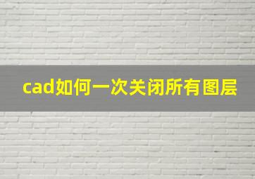 cad如何一次关闭所有图层