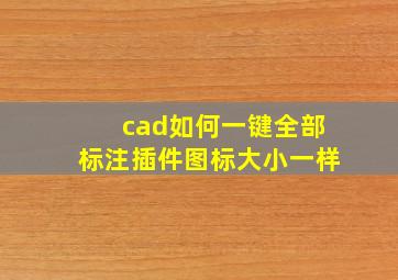 cad如何一键全部标注插件图标大小一样