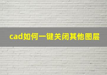 cad如何一键关闭其他图层