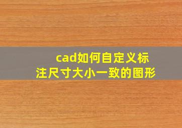 cad如何自定义标注尺寸大小一致的图形