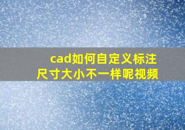 cad如何自定义标注尺寸大小不一样呢视频