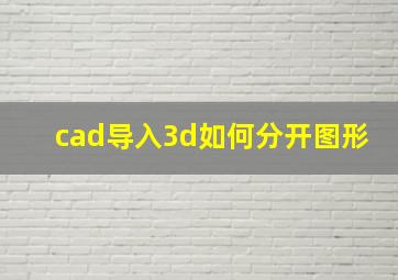 cad导入3d如何分开图形