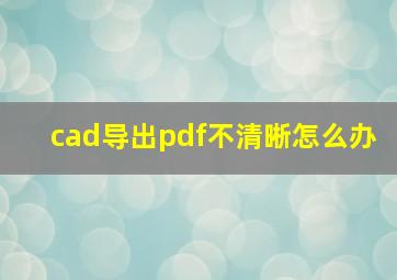 cad导出pdf不清晰怎么办