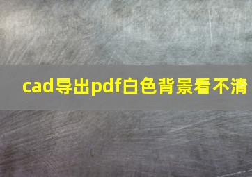 cad导出pdf白色背景看不清