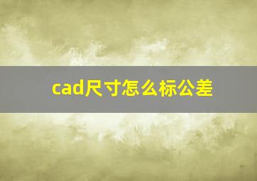 cad尺寸怎么标公差