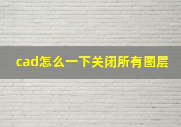 cad怎么一下关闭所有图层