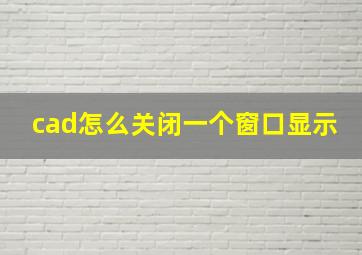 cad怎么关闭一个窗口显示