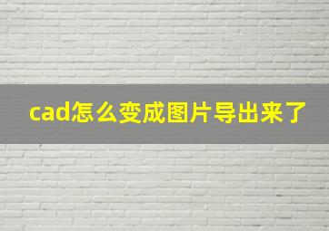 cad怎么变成图片导出来了