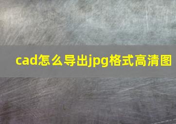 cad怎么导出jpg格式高清图