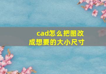 cad怎么把图改成想要的大小尺寸