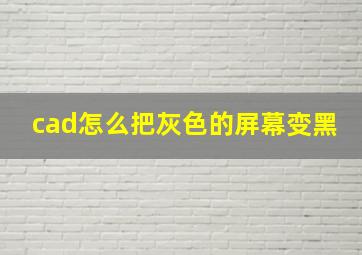 cad怎么把灰色的屏幕变黑