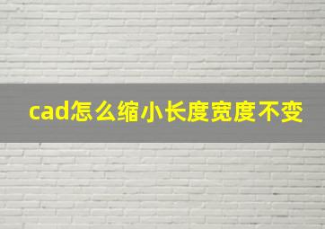 cad怎么缩小长度宽度不变