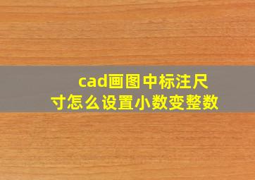 cad画图中标注尺寸怎么设置小数变整数