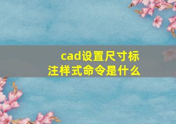 cad设置尺寸标注样式命令是什么