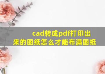 cad转成pdf打印出来的图纸怎么才能布满图纸