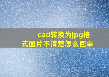 cad转换为jpg格式图片不清楚怎么回事