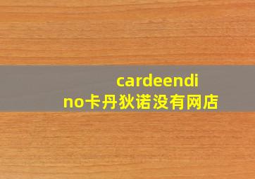 cardeendino卡丹狄诺没有网店