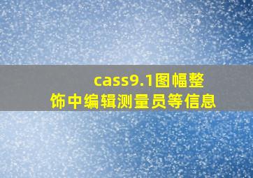 cass9.1图幅整饰中编辑测量员等信息