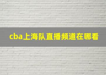 cba上海队直播频道在哪看