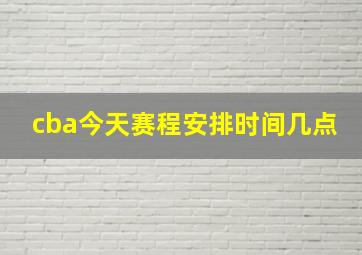 cba今天赛程安排时间几点