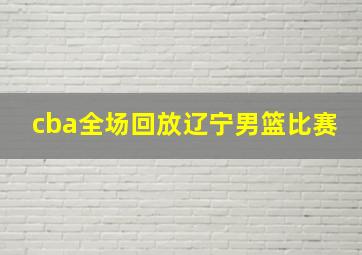 cba全场回放辽宁男篮比赛