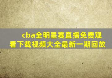 cba全明星赛直播免费观看下载视频大全最新一期回放