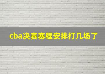 cba决赛赛程安排打几场了