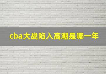 cba大战陷入高潮是哪一年