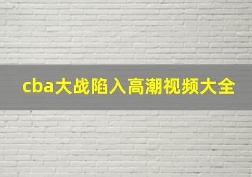 cba大战陷入高潮视频大全