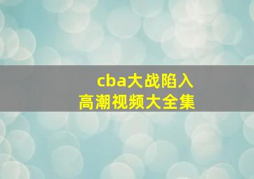 cba大战陷入高潮视频大全集