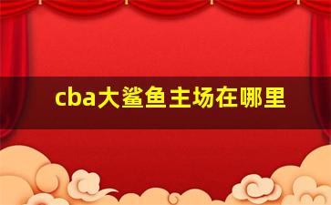 cba大鲨鱼主场在哪里